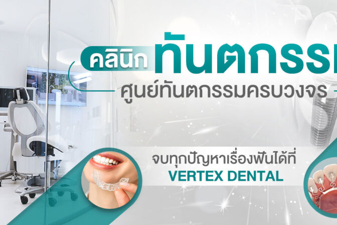 คลินิกทันตกรรมครบวงจร จบทุกปัญหาเรื่องฟันได้ที่ VERTEX DENTAL